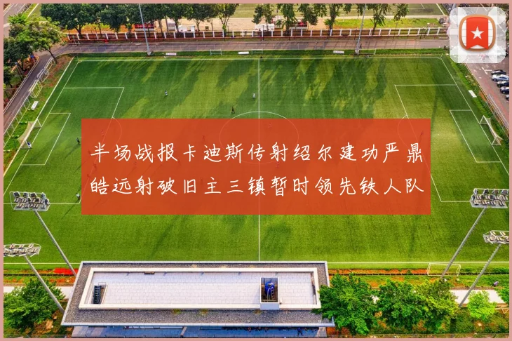 半场战报卡迪斯传射绍尔建功严鼎皓远射破旧主三镇暂时领先铁人队