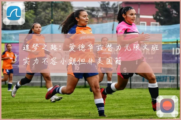 追梦之路：爱德华兹潜力无限文班实力不容小觑但非美国籍
