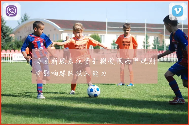 马竞新股东注资引援受限西甲规则将影响球队投入能力