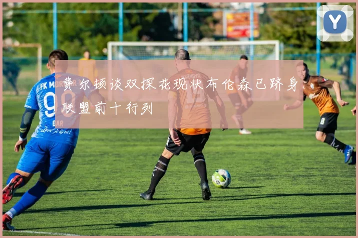 费尔顿谈双探花现状布伦森已跻身联盟前十行列