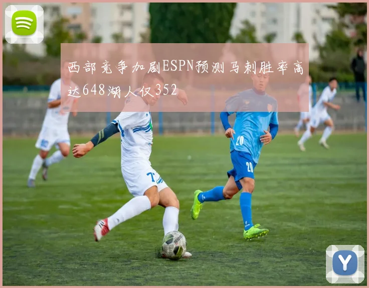西部竞争加剧ESPN预测马刺胜率高达648湖人仅352