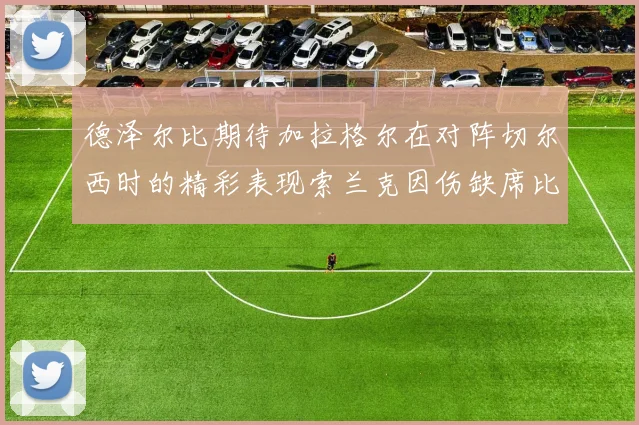 德泽尔比期待加拉格尔在对阵切尔西时的精彩表现索兰克因伤缺席比赛
